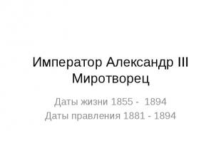 Император Александр III Миротворец Даты жизни 1855 - 1894 Даты правления 1881 -
