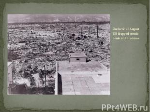 On the 6th of August US dropped atomic bomb on Hiroshima