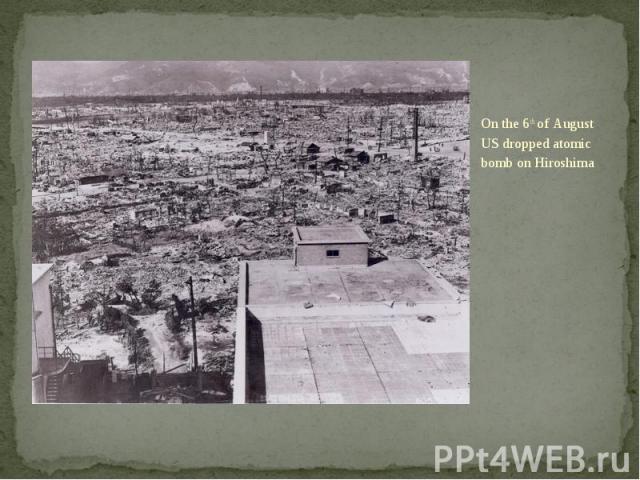 On the 6th of August US dropped atomic bomb on Hiroshima