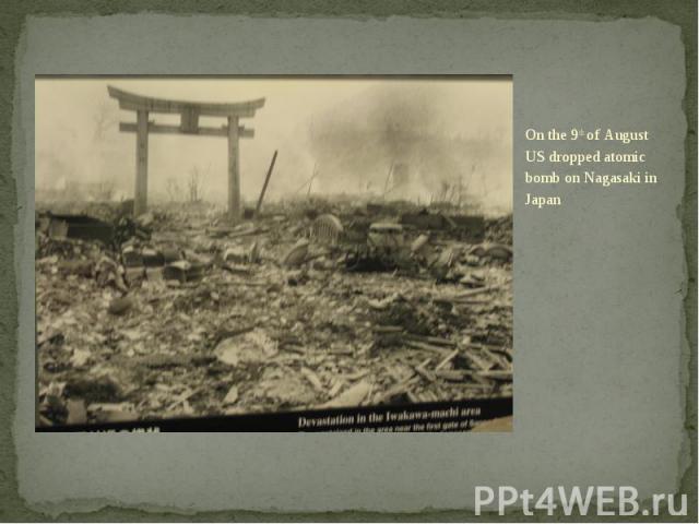 On the 9th of August US dropped atomic bomb on Nagasaki in Japan