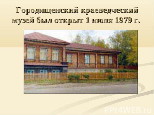 Городищенский краеведческий музей был открыт 1 июня 1979 г.