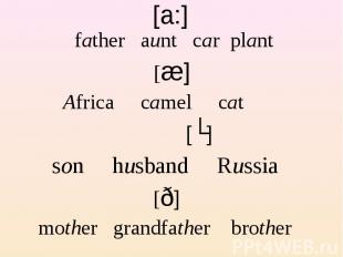 father aunt car plant [æ] Africa camel cat [ʌ] son husband Russia [ð] mother gra