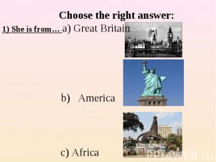 Choose the right answer:1) She is from… a) Great Britain b) America c) Africa