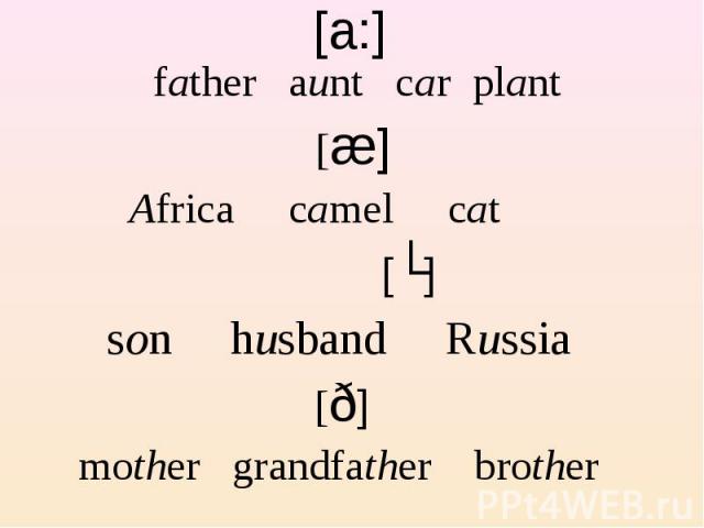 father aunt car plant [æ] Africa camel cat [ʌ] son husband Russia [ð] mother grandfather brother