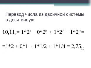Перевод числа из двоичной системы в десятичную10,112= 1*21 + 0*20 + 1*2-1 + 1*2-