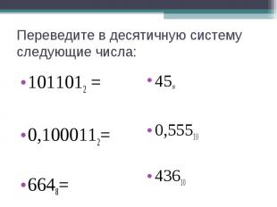 Переведите в десятичную систему следующие числа:1011012 =0,1000112=6648=4510 0,5