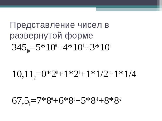 Представление чисел в развернутой форме34510=5*100+4*101+3*10210,112=0*20+1*21+1*1/2+1*1/467,58=7*80+6*81+5*8-1+8*8-2