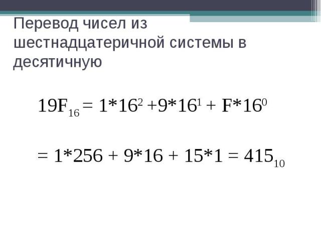 Перевод чисел из шестнадцатеричной системы в десятичную19F16 = 1*162 +9*161 + F*160 = 1*256 + 9*16 + 15*1 = 41510