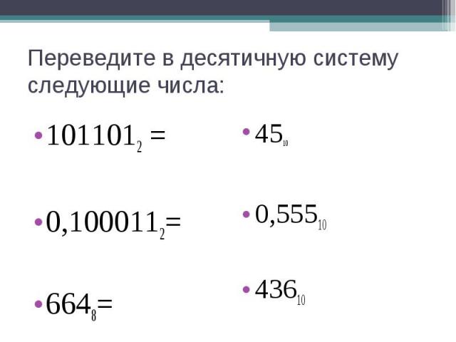 Переведите в десятичную систему следующие числа:1011012 =0,1000112=6648=4510 0,5551043610