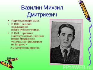 Вавилин Михаил ДмитриевичРодился 22 января 1921 г.В 1939 г. окончил Кудымкарское
