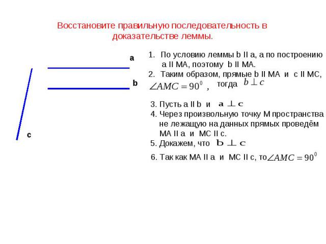 Восстановите правильную последовательность в доказательстве леммы.По условию леммы b II a, а по построению a II MA, поэтому b II MA.Таким образом, прямые b II MA и c II MC, тогда3. Пусть a II b и 4. Через произвольную точку M пространства не лежащую…