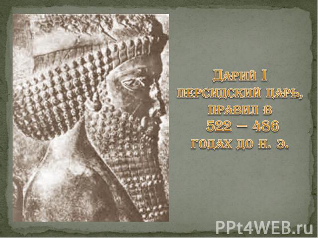 Дарий I персидский царь, правил в 522 — 486 годах до н. э.