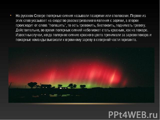 На русском Севере полярные сияния называли пазорями или сполохами. Первое из этих слов указывает на сходство рассматриваемого явления с зорями, а второе происходит от слова 