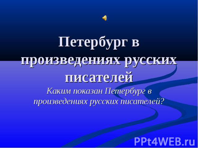 Петербург в произведениях русских писателей Каким показан Петербург в произведениях русских писателей?