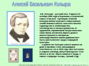 Алексей Васильевич Кольцов А.В. Кольцов – русский поэт. Родился 15 октября 1809