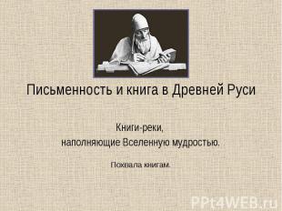 Письменность и книга в Древней Руси Книги-реки, наполняющие Вселенную мудростью.