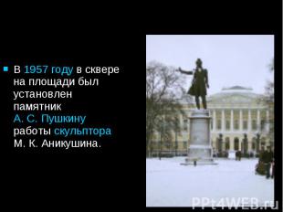 В 1957 году в сквере на площади был установлен памятник А. С. Пушкину работы ску
