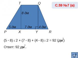 С.59 №7 (в)(5 · 8) : 2 + (7 · 8) + (4 · 8) : 2 = 92 (дм₂) Ответ: 92 дм₂.