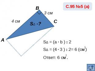 SΔ = (a · b ) : 2SΔ = (4 · 3 ) : 2= 6 (см₂)Ответ: 6 см₂.