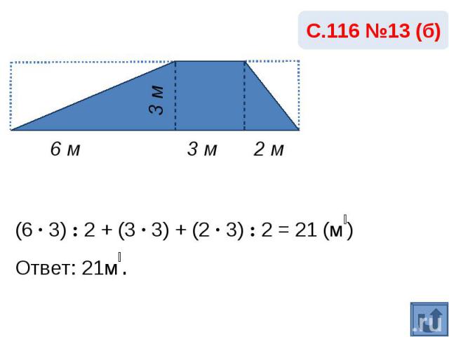 С.116 №13 (б)(6 · 3) : 2 + (3 · 3) + (2 · 3) : 2 = 21 (м₂)Ответ: 21м₂.