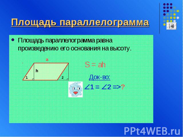 Площадь параллелограмма Площадь параллелограмма равна произведению его основания на высоту. Док-во:1 = 2 =>?