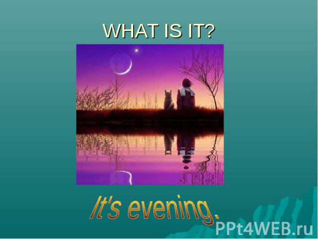 WHAT IS IT?It's evening.