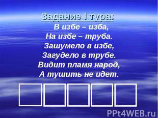 Задание I тура: В избе – изба,На избе – труба.Зашумело в избе,Загудело в трубе.В