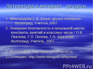 Литература и интернет - ресурсы 1. Виноградова С.В. Юные друзья пожарных - Волго