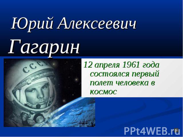 Юрий Алексеевич Гагарин12 апреля 1961 года состоялся первый полет человека в космос