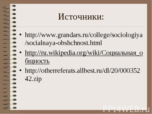 Источники: http://www.grandars.ru/college/sociologiya/socialnaya-obshchnost.htmlhttp://ru.wikipedia.org/wiki/Социальная_общность http://otherreferats.allbest.ru/dl/20/00035242.zip