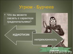 Угрюм - БурчеевЧто вы можете сказать о характере градоначальника?