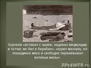 Бурчеев «вставал с зарёю, надевал вицмундир и тотчас же бил в барабан»; «курил м