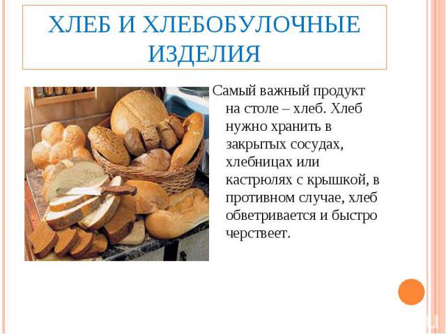 Хлеб и хлебобулочные изделияСамый важный продукт на столе – хлеб. Хлеб нужно хранить в закрытых сосудах, хлебницах или кастрюлях с крышкой, в противном случае, хлеб обветривается и быстро черствеет.