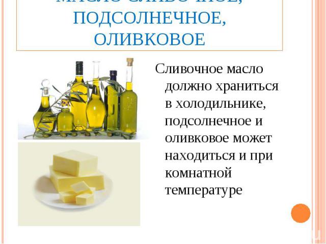 Масло сливочное, подсолнечное, оливковоеСливочное масло должно храниться в холодильнике, подсолнечное и оливковое может находиться и при комнатной температуре