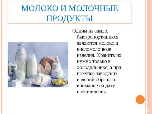 Молоко и молочные продуктыОдним из самых быстропортящихся являются молоко и кисломолочные изделия. Хранить их нужно только в холодильнике, а при покупке заводских изделий обращать внимание на дату изготовления