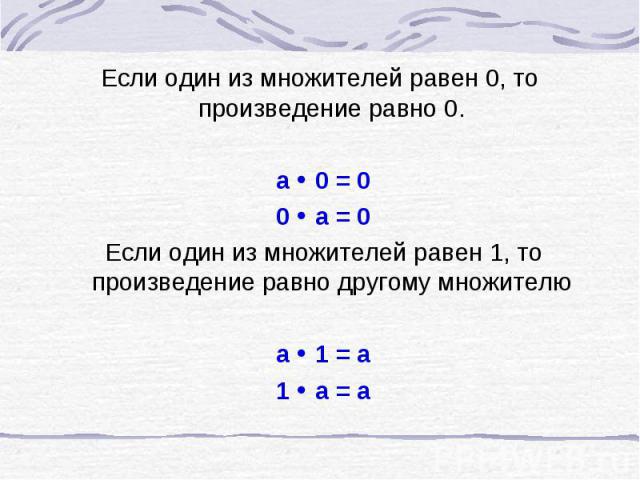 Если один из множителей равен 0, то произведение равно 0. a 0 = 0 0 a = 0 Если один из множителей равен 1, то произведение равно другому множителю а 1 = а 1 а = а