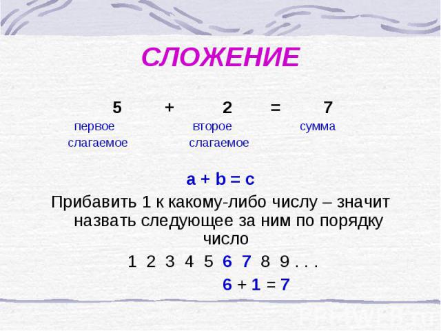 СЛОЖЕНИЕ 5 + 2 = 7 первое второе сумма слагаемое слагаемое a + b = cПрибавить 1 к какому-либо числу – значит назвать следующее за ним по порядку число 1 2 3 4 5 6 7 8 9 . . . 6 + 1 = 7