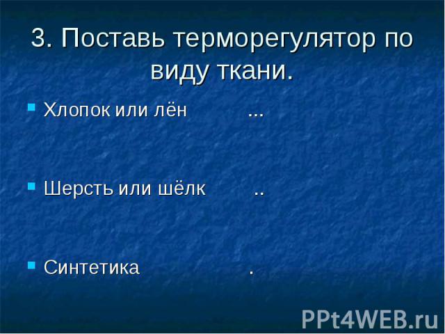 3. Поставь терморегулятор по виду ткани. Хлопок или лён ...Шерсть или шёлк ..Синтетика .