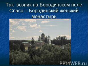 Так возник на Бородинском поле Спасо – Бородинский женский монастырь