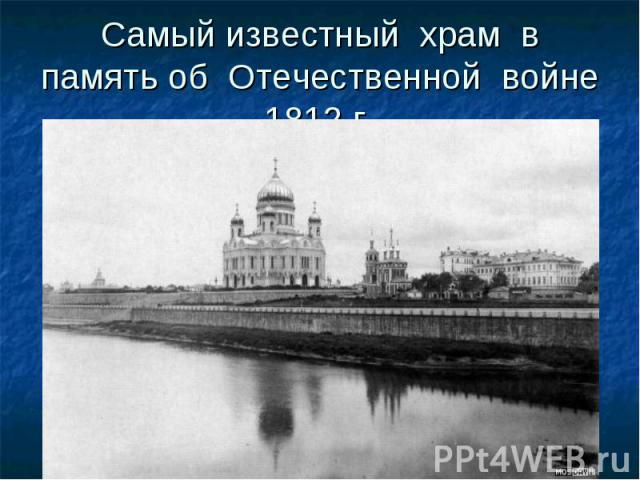 Самый известный храм в память об Отечественной войне 1812 г.