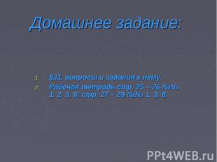 Домашнее задание:§31, вопросы и задания к нему.Рабочая тетрадь стр. 25 – 26 №№ 1