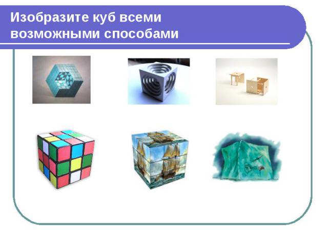 Изобразите куб всеми возможными способами