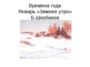 Времена годаЯнварь «Зимнее утро» Б.Щербаков