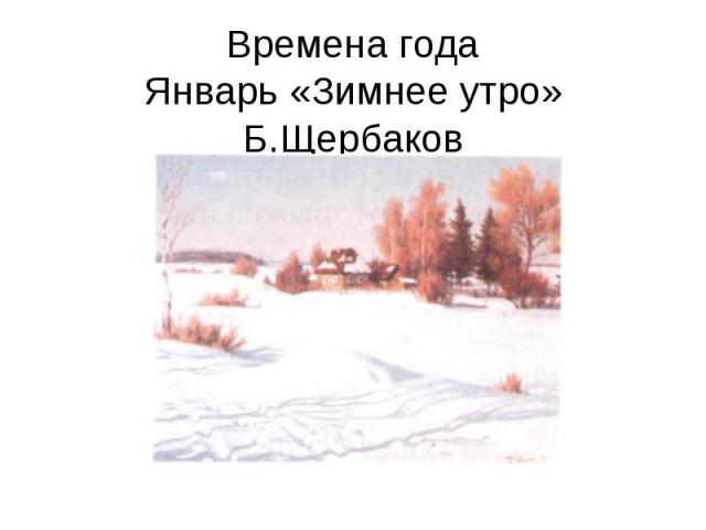 Времена годаЯнварь «Зимнее утро» Б.Щербаков