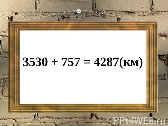 3530 + 757 = 4287(км)