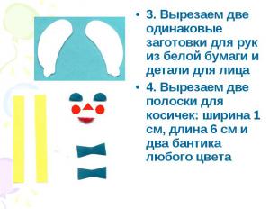 3. Вырезаем две одинаковые заготовки для рук из белой бумаги и детали для лица4.