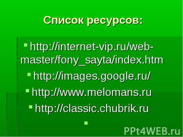 Список ресурсов: http://internet-vip.ru/web-master/fony_sayta/index.htmhttp://images.google.ru/http://www.melomans.ruhttp://classic.chubrik.ru