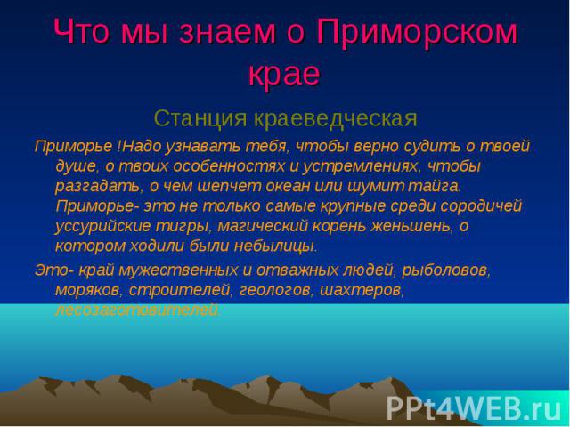 Что мы знаем о Приморском крае Станция краеведческаяПриморье !Надо узнавать тебя, чтобы верно судить о твоей душе, о твоих особенностях и устремлениях, чтобы разгадать, о чем шепчет океан или шумит тайга. Приморье- это не только самые крупные среди …