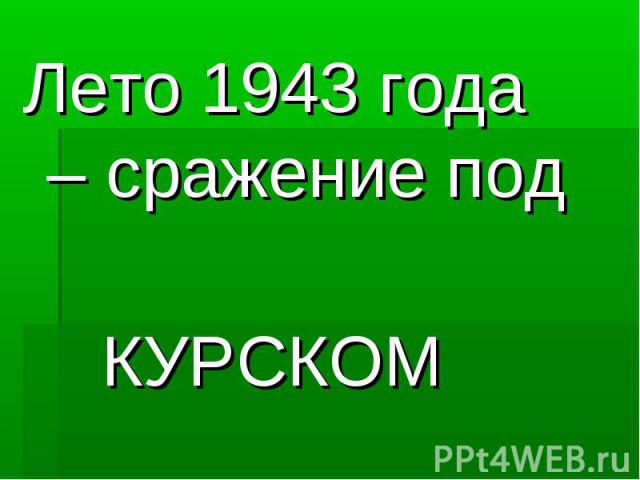 Лето 1943 года – сражение под КУРСКОМ