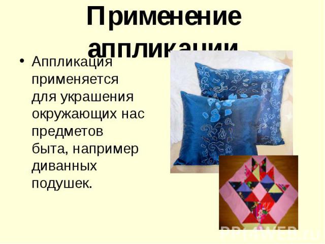 Применение аппликации Аппликация применяется для украшения окружающих нас предметов быта, например диванных подушек.